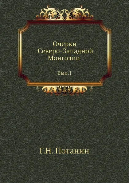 Обложка книги Очерки Северо-Западной Монголии. Выпуск 1, Г. Н. Потанин
