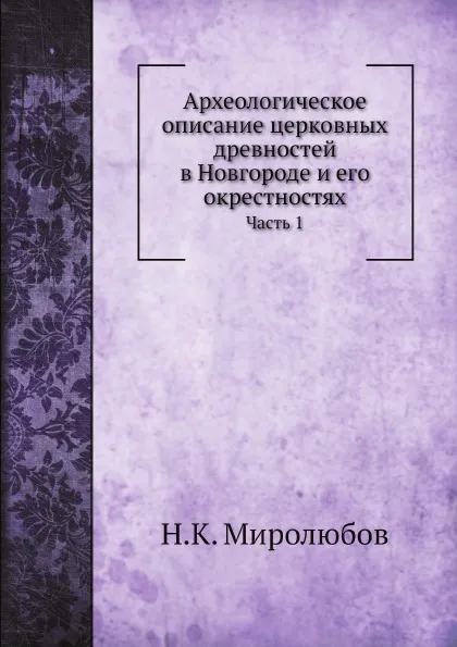 Обложка книги Археологическое описание церковных древностей в Новгороде и его окрестностях. Часть 1, Н.К. Миролюбов