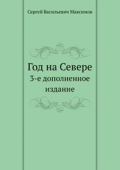 Обложка книги Год на Севере. 3-е дополненное издание, С.В. Максимов