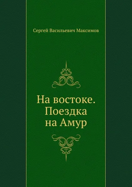 Обложка книги На востоке. Поездка на Амур, С.В. Максимов