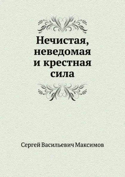 Обложка книги Нечистая, неведомая и крестная сила, С.В. Максимов