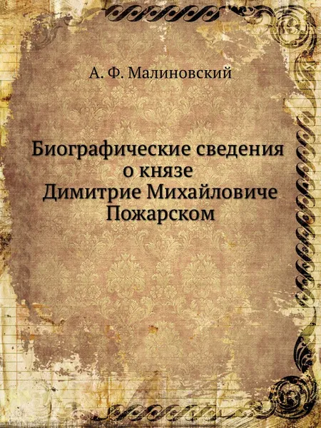 Обложка книги Биографические сведения о князе Димитрие Михайловиче Пожарском, А.Ф. Малиновский