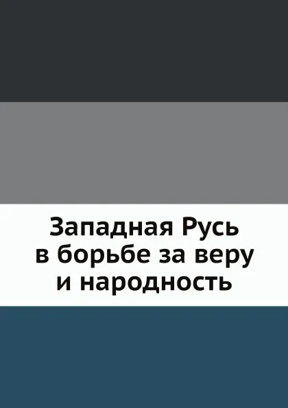 Обложка книги Западная Русь в борьбе за веру и народность, И.И. Малышевский