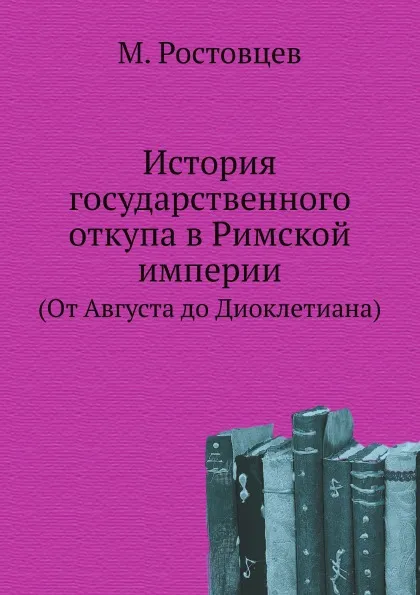 Обложка книги История государственного откупа в Римской империи. (От Августа до Диоклетиана), М. Ростовцев