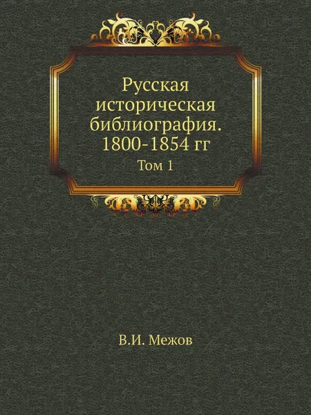 Обложка книги Русская историческая библиография. 1800-1854 гг. Том 1, В.И. Межов