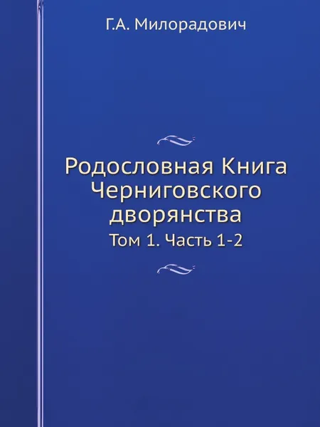 Обложка книги Родословная Книга Черниговского дворянства. Том 1. Часть 1-2, Г.А. Милорадович