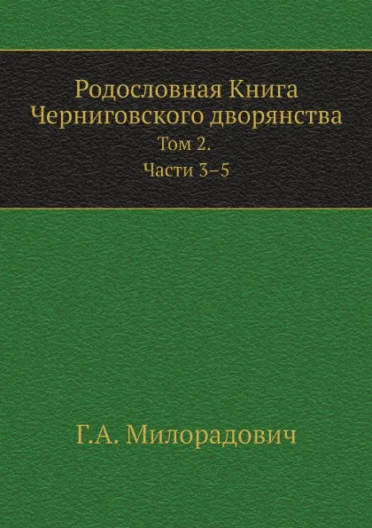 Обложка книги Родословная Книга Черниговского дворянства. Том 2. Части 3-5, Г.А. Милорадович