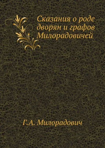 Обложка книги Сказания о роде дворян и графов Милорадовичей, Г.А. Милорадович