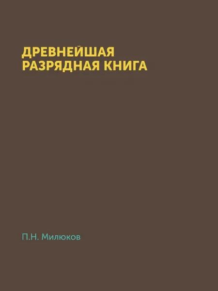 Обложка книги Древнейшая разрядная книга. официальной редакции (по 1565 г.), П. Н. Милюков