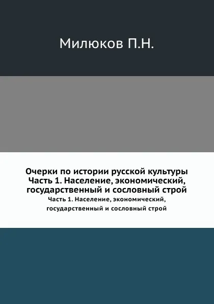 Обложка книги Очерки по истории русской культуры. Часть 1. Население, экономический, государственный и сословный строй, П. Н. Милюков