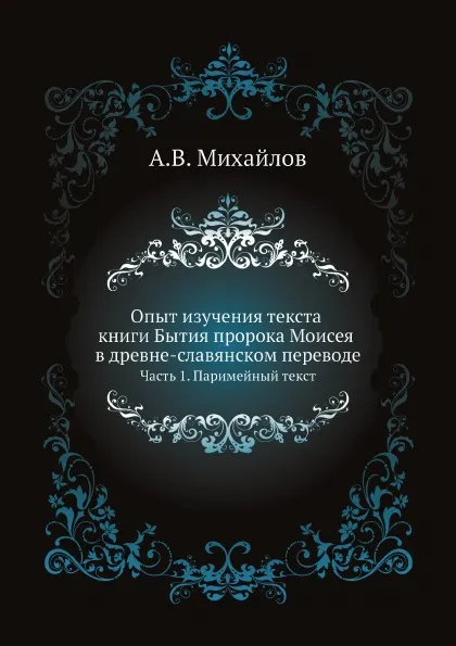 Обложка книги Опыт изучения текста книги Бытия пророка Моисея в древне-славянском переводе. Часть 1. Паримейный текст, А.В. Михайлов