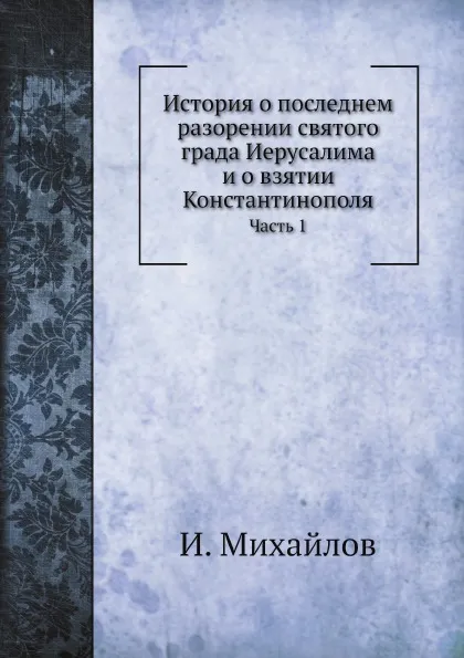 Обложка книги История о последнем разорении святого града Иерусалима и о взятии Константинополя. Часть 1, И. Михайлов