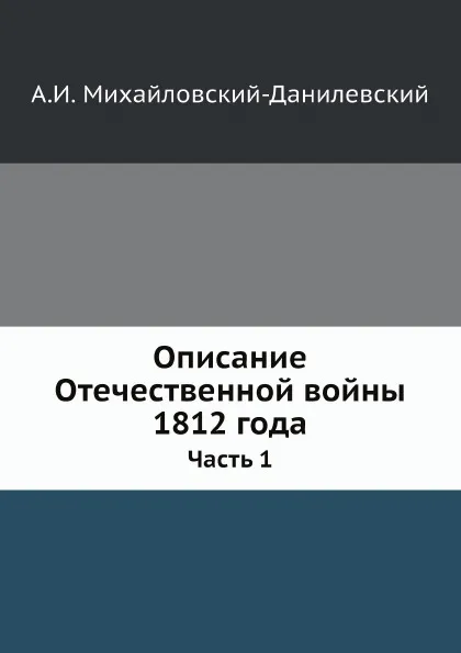 Обложка книги Описание Отечественной войны 1812 года. Часть 1, А. И. Михайловский-Данилевский