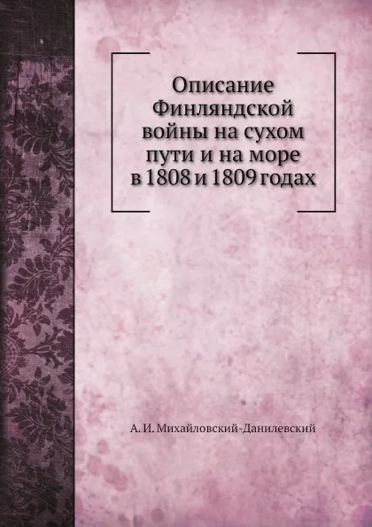 Обложка книги Описание Финляндской войны на сухом пути и на море в 1808 и 1809 годах, А. И. Михайловский-Данилевский