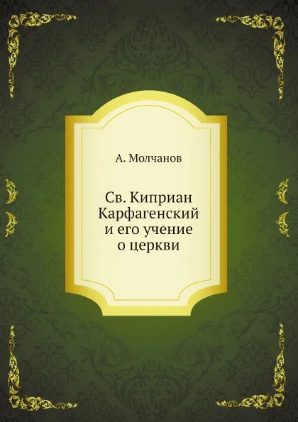 Обложка книги Св. Киприан Карфагенский и его учение о церкви, А. Молчанов