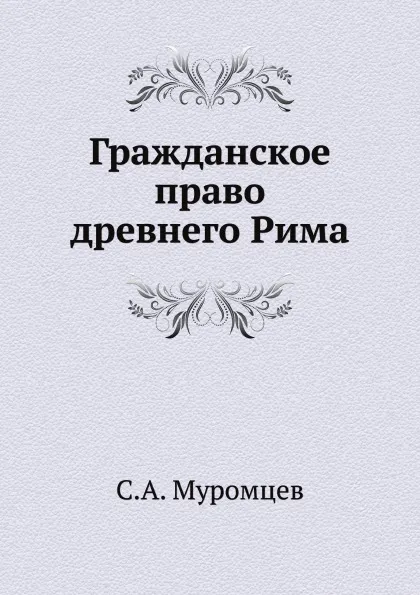 Обложка книги Гражданское право древнего Рима, С.А. Муромцев