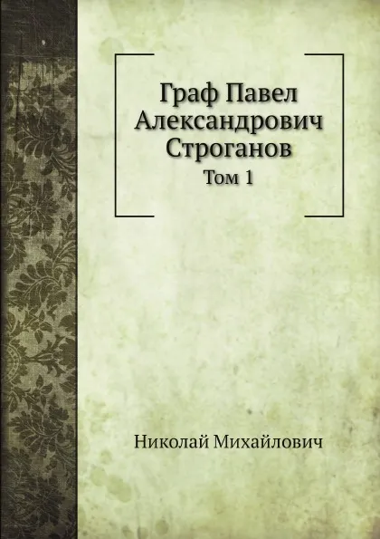 Обложка книги Граф Павел Александрович Строганов. Том 1, Николай Михайлович