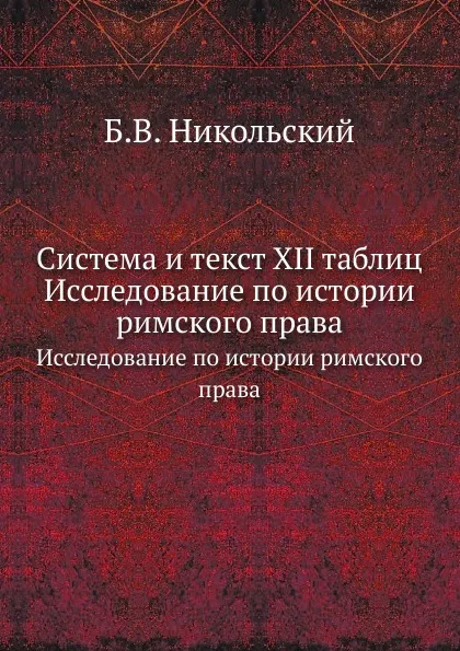 Обложка книги Система и текст XII таблиц. Исследование по истории римского права, Б.В. Никольский