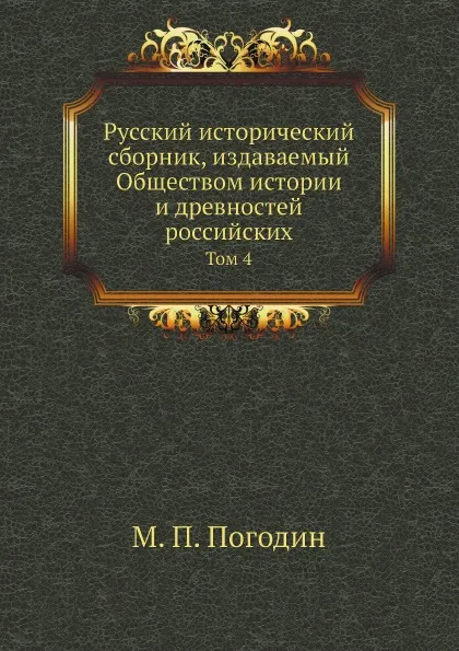 Обложка книги Русский исторический сборник, издаваемый Обществом истории и древностей российских. Том 4, М. П. Погодин