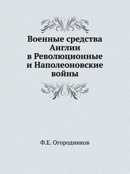 Обложка книги Военные средства Англии в Революционные и Наполеоновские войны, Ф.Е. Огородников