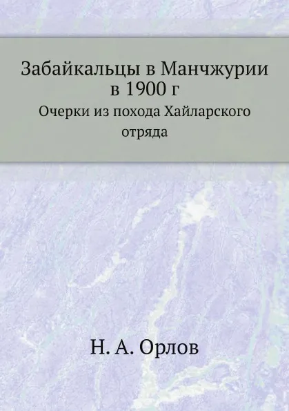 Обложка книги Забайкальцы в Манчжурии в 1900 г. Очерки из похода Хайларского отряда, Н. А. Орлов