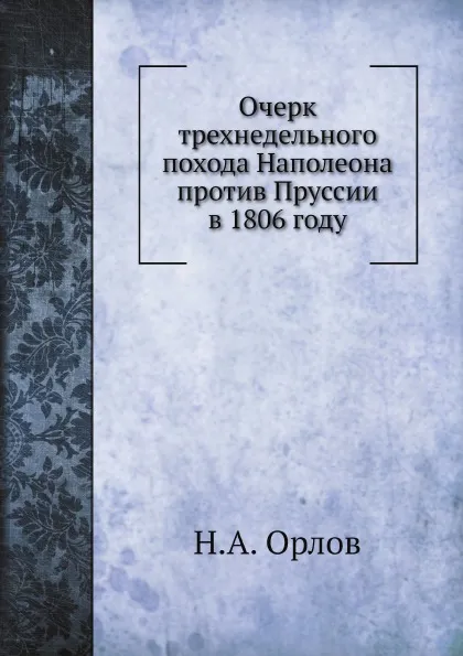 Обложка книги Очерк трехнедельного похода Наполеона против Пруссии в 1806 году, Н. А. Орлов