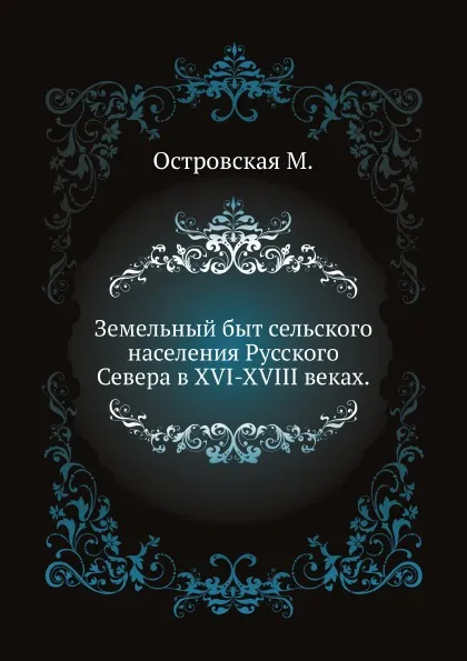 Обложка книги Земельный быт сельского населения Русского Севера в XVI-XVIII веках, М. Островская