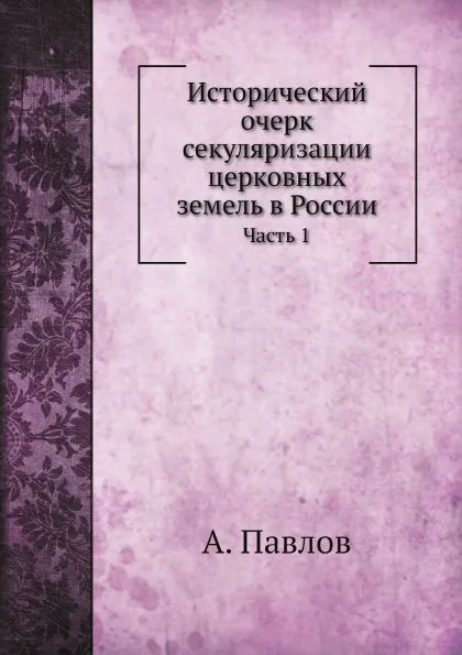 Обложка книги Исторический очерк секуляризации церковных земель в России. Часть 1, А. Павлов