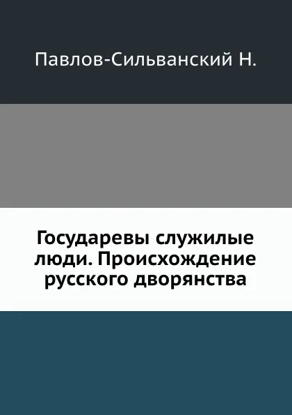 Обложка книги Государевы служилые люди. Происхождение русского дворянства, Н. Павлов-Сильванский