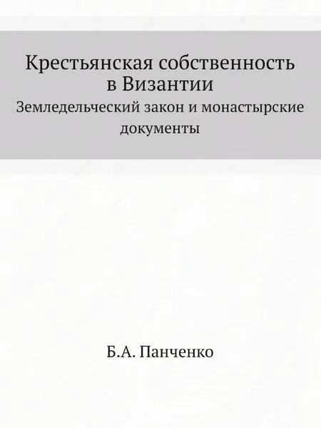 Обложка книги Крестьянская собственность в Византии. Земледельческий закон и монастырские документы, Б.А. Панченко