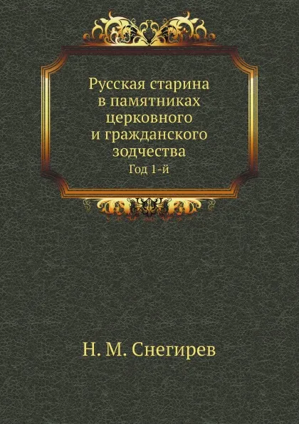 Обложка книги Русская старина в памятниках церковного и гражданского зодчества. Год 1-й, И. М. Снегирев