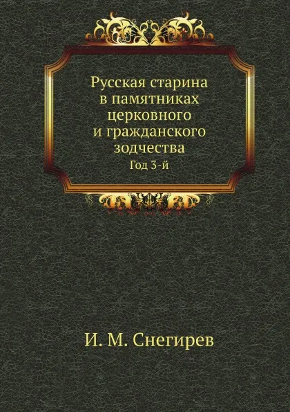 Обложка книги Русская старина в памятниках церковного и гражданского зодчества. Год 3-й, И. М. Снегирев