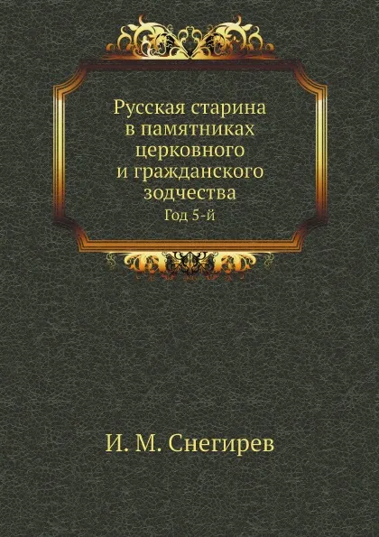 Обложка книги Русская старина в памятниках церковного и гражданского зодчества. Год 5-й, И. М. Снегирев