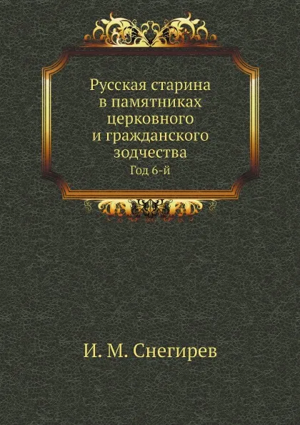 Обложка книги Русская старина в памятниках церковного и гражданского зодчества. Год 6-й, И. М. Снегирев