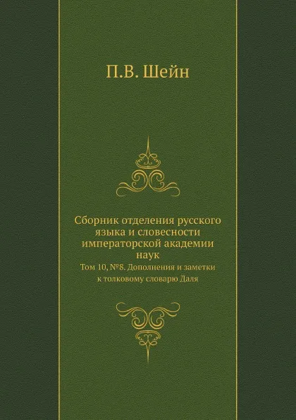 Обложка книги Сборник отделения русского языка и словесности императорской академии наук. Том 10, №8. Дополнения и заметки к толковому словарю Даля, П.В. Шейн