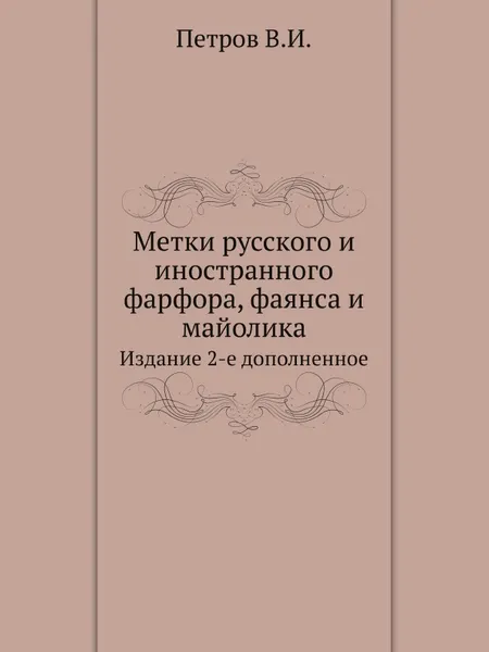 Обложка книги Метки русского и иностранного фарфора, фаянса и майолика. Издание 2-е дополненное, В.И. Петров