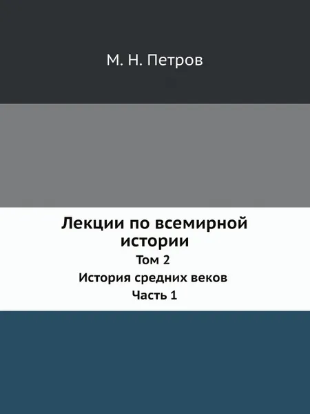 Обложка книги Лекции по всемирной истории. Том 2 История средних веков Часть 1, М. Н. Петров