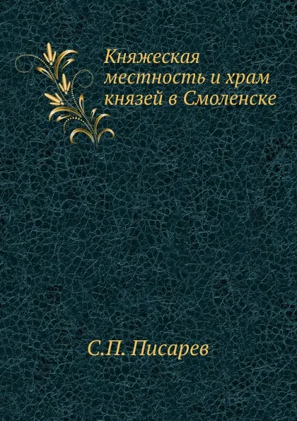 Обложка книги Княжеская местность и храм князей в Смоленске, С.П. Писарев