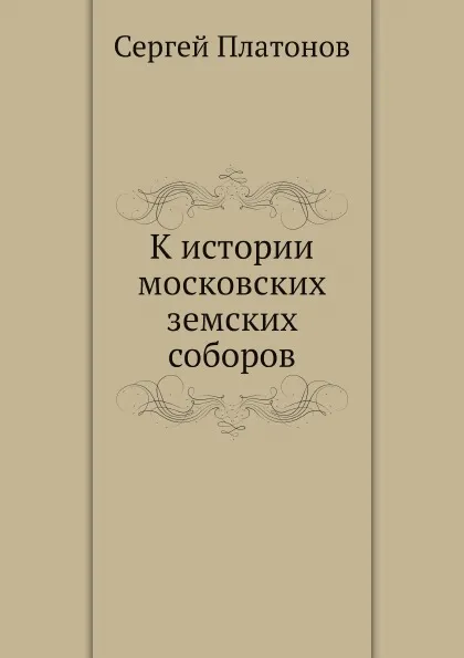 Обложка книги К истории московских земских соборов, С. Платонов