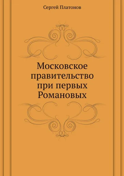 Обложка книги Московское правительство при первых Романовых, С. Платонов