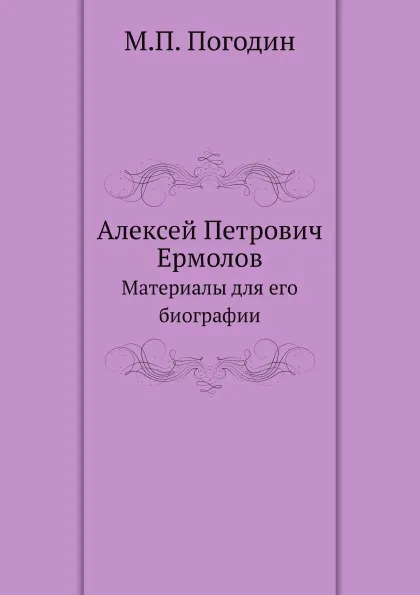 Обложка книги Алексей Петрович Ермолов. Материалы для его биографии, М. П. Погодин