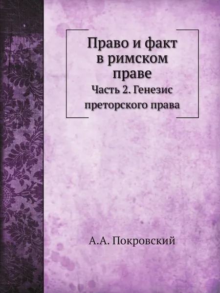 Обложка книги Право и факт в римском праве. Часть 2. Генезис преторского права, А.А. Покровский