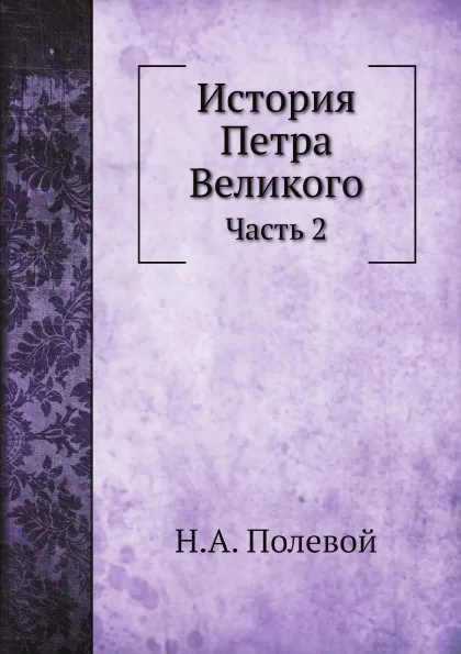 Обложка книги История Петра Великого. Часть 2, Н.А. Полевой