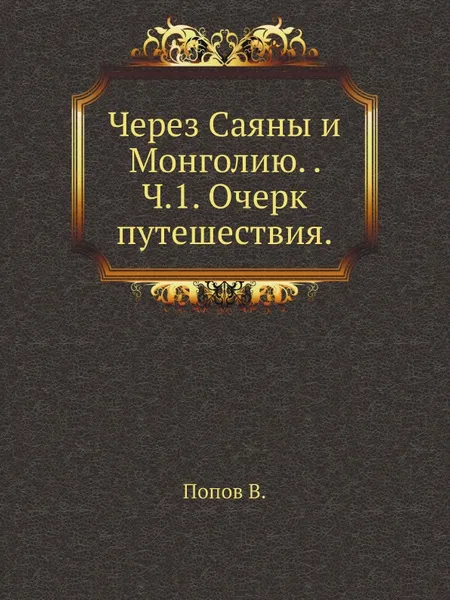 Обложка книги Через Саяны и Монголию. Ч.1. Очерк путешествия, В. Попов