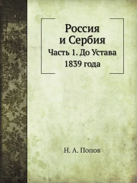 Обложка книги Россия и Сербия. Часть 1. До Устава 1839 года, Н. А. Попов