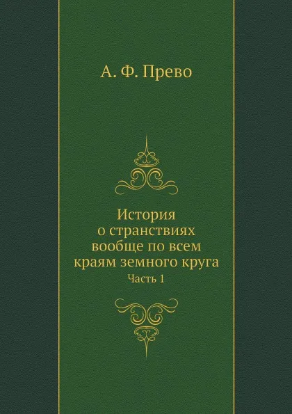 Обложка книги История о странствиях вообще по всем краям земного круга. Часть 1, А. Ф. Прево