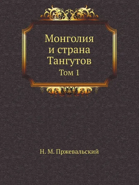 Обложка книги Монголия и страна Тангутов. Том 1, Н.М. Пржевальский