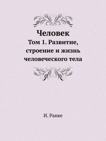 Обложка книги Человек. Том 1. Развитие, строение и жизнь человеческого тела, И. Ранке