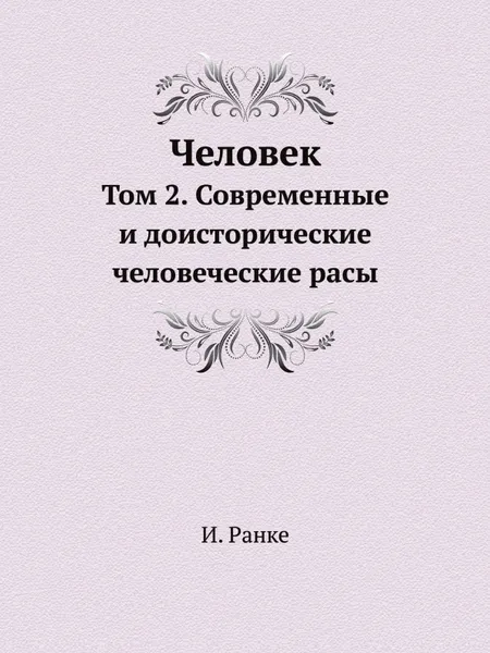 Обложка книги Человек. Том 2. Современные и доисторические человеческие расы, И. Ранке