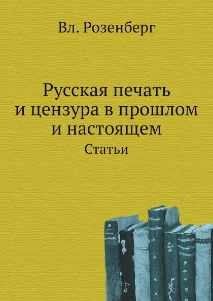 Обложка книги Русская печать и цензура в прошлом и настоящем. Статьи, В. Розенберг